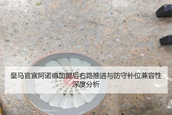 皇马官宣阿诺德加盟后右路推进与防守补位兼容性深度分析