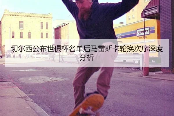 qie-er-xi-gong-bu-shi-ju-bei-ming-dan-hou-ma-lei-si-ka-lun-huan-ci-xu-shen-du-fen-xi-2-818.jpg